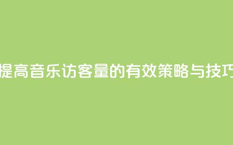 提高QQ音乐访客量的有效策略与技巧  第1张