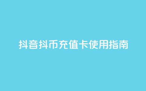抖音抖币充值卡使用指南 第1张 抖音抖币充值卡使用指南 第1张