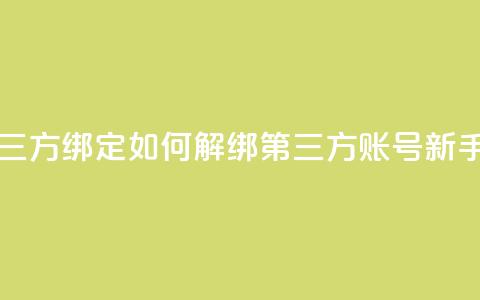 qq怎么解除第三方绑定 - 如何解绑QQ第三方账号【新手必读】！  第1张