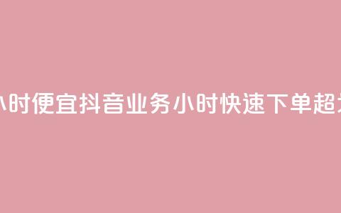 抖音业务下单24小时便宜 - 抖音业务24小时快速下单，超划算体验！!  第1张