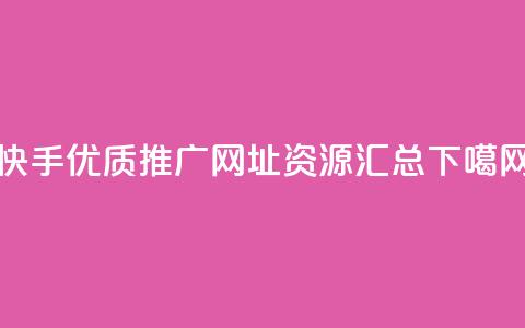 快手优质推广网址资源汇总  第1张
