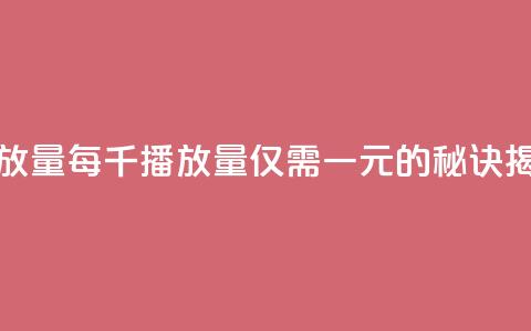 1元一万播放量 - 每千播放量仅需一元的秘诀揭秘!  第1张