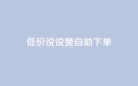 低价说说赞自助下单 - 如何自助下单：了解低价说说赞的秘诀！~  第1张