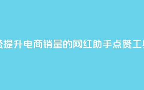 网红助手点赞 - 提升电商销量的网红助手点赞工具揭秘！  第1张