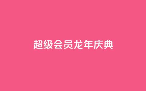 QQ超级会员龙年庆典,qy24小时自动下单平台 - 一块钱一千播放量 qq空间十万访客怎么做  第1张