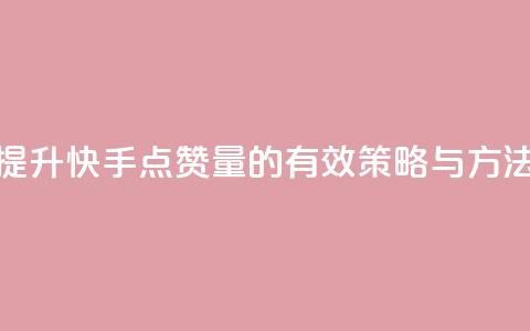 提升快手点赞量的有效策略与方法  第1张