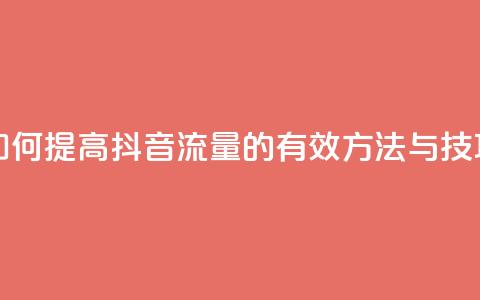 如何提高抖音流量的有效方法与技巧  第1张