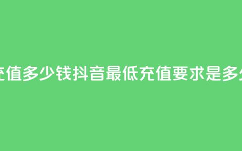 抖音最低充值多少钱(抖音最低充值要求是多少钱)  第1张