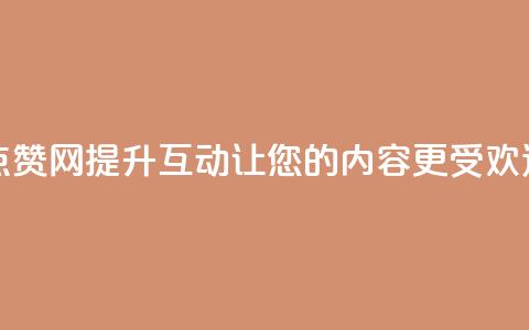 点赞网 - 点赞网：提升互动	，让您的内容更受欢迎。  第1张