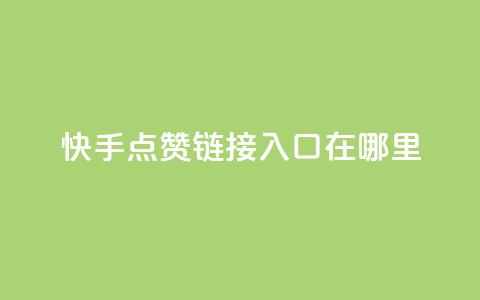 快手点赞链接入口在哪里,一元100抖音粉 - 快手点赞秒1000双击0.01元小白龙马山肥大地房产装修 dy24小时在线下单平台  第1张