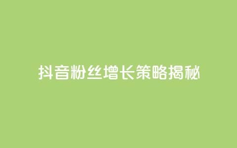 抖音粉丝增长策略揭秘  第1张