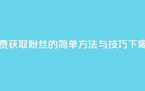 免费获取粉丝的简单方法与技巧  第1张