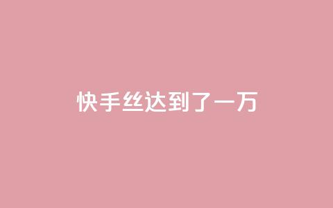 快手丝达到了一万 - 免费快手播放量平台  第1张