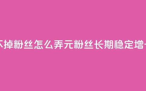1元3000粉丝不掉粉丝怎么弄(1元3000粉丝长期稳定增长)  第1张