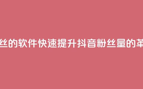 抖音快速增长粉丝的软件 - 快速提升抖音粉丝量的革命性软件~  第1张
