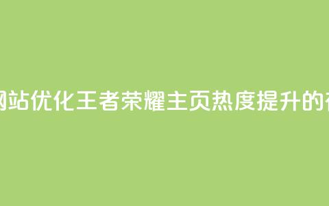 王者荣耀主页刷热度网站 - 优化王者荣耀主页热度提升的有效策略与技巧！  第1张