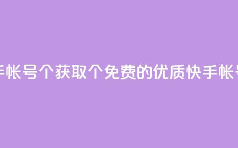 免费快手帐号100个(获取100个免费的优质快手帐号)  第1张