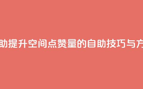qq空间赞自助 - 提升QQ空间点赞量的自助技巧与方法~  第1张