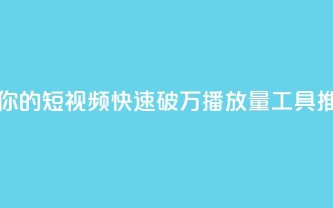 抖音助力你的短视频快速破万播放量工具推荐  第1张
