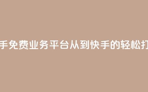 快手免费业务平台：从KS到快手的轻松打造  第1张
