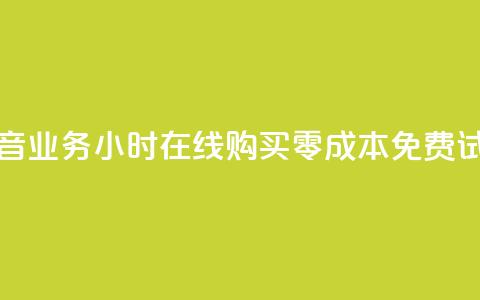 抖音业务24小时在线购买	，零成本免费试用  第1张