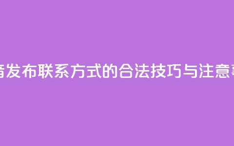 抖音发布联系方式的合法技巧与注意事项  第1张