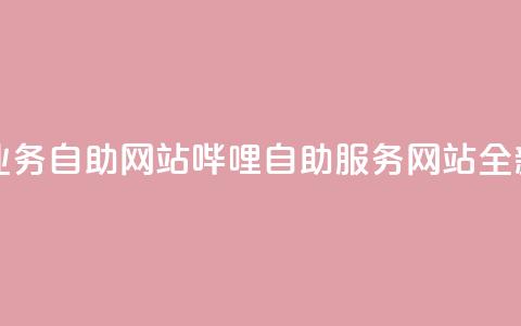 哔哩业务自助网站(哔哩自助服务网站全新上线)  第1张