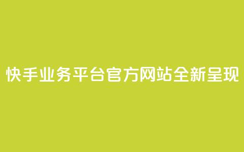 快手业务平台官方网站全新呈现  第1张