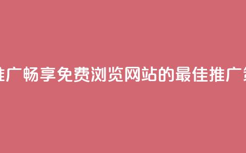 免费浏览网站推广 - 畅享免费浏览网站的最佳推广策略揭秘!  第1张