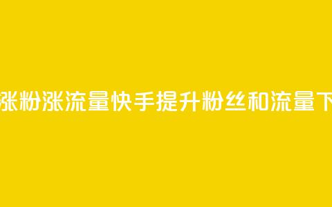 快手涨粉涨流量(快手提升粉丝和流量)  第1张