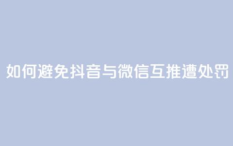 如何避免抖音与微信互推遭处罚  第1张