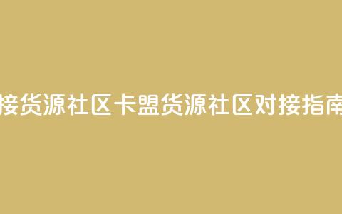 卡盟对接货源社区(卡盟货源社区对接指南)  第1张