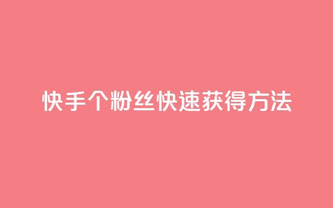 快手100个粉丝快速获得方法,涨粉丝的7种方法 - 快手每日免费领取播放量 免费业务自助下单网站  第1张