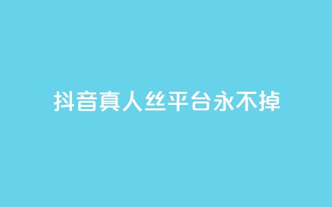 抖音真人丝平台 永不掉 - 快手一块钱一百个微信支付  第1张