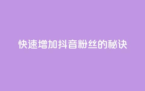 快速增加抖音粉丝的秘诀  第1张