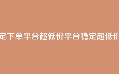 dy下单平台-ks-dy-稳定下单平台-超低价平台(稳定超低价KS平台)  第1张