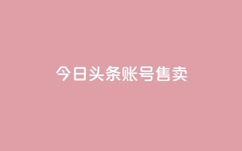 今日头条账号售卖,dy评论单子 - QQ名片点赞低价网站 qq低价点赞自助业务  第1张