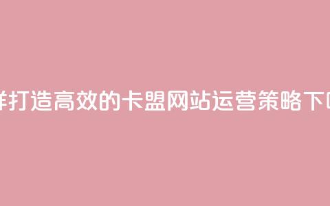 怎样打造高效的卡盟网站运营策略  第1张