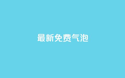 qq最新免费气泡,免费增加抖音播放量的网站 - 快手粉丝怎么移除掉 全网自助下单最便宜云小店  第1张