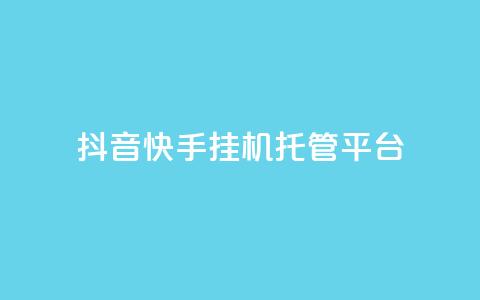抖音快手挂机托管平台 - 抖音快手一键代挂工具平台详解~  第1张
