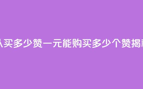 一元可以买多少赞 - 一元能购买多少个赞揭秘~  第1张