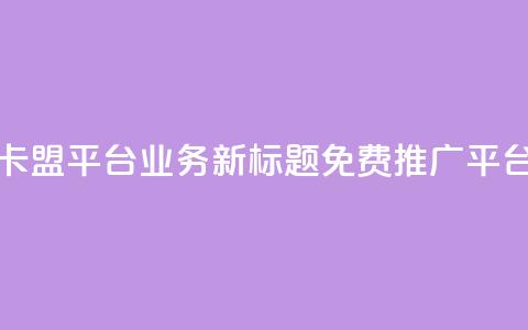 卡盟平台QQ业务新标题：免费QQ推广平台  第1张