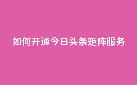 如何开通今日头条矩阵服务？  第1张