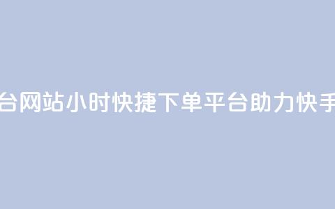 24小时快手业务下单平台网站 - 24小时快捷下单平台助力快手业务提升效率!  第1张
