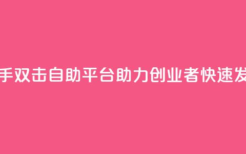 快手双击自助平台：助力创业者快速发展  第1张