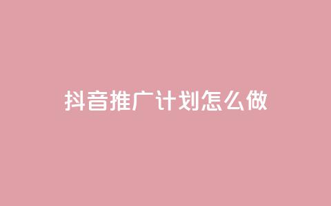 抖音推广计划怎么做 - 如何制定有效的抖音推广策略~  第1张