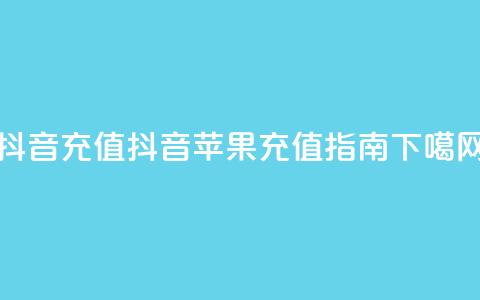 抖音充值iOS(抖音苹果充值指南)  第1张
