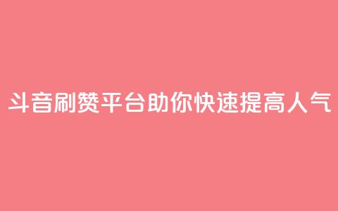 斗音刷赞平台助你快速提高人气  第1张