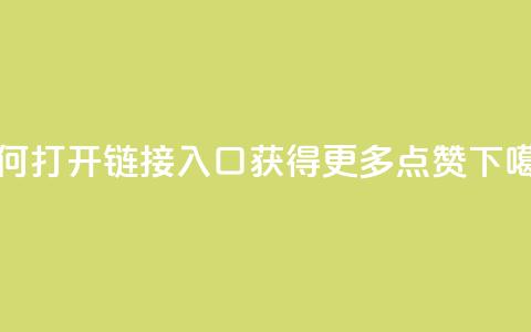 如何打开链接入口获得更多点赞  第1张