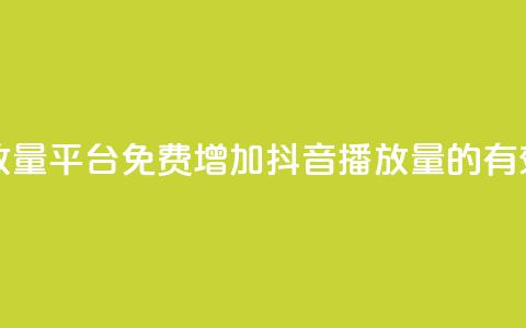 抖音免费播放量平台(免费增加抖音播放量的有效平台)  第1张